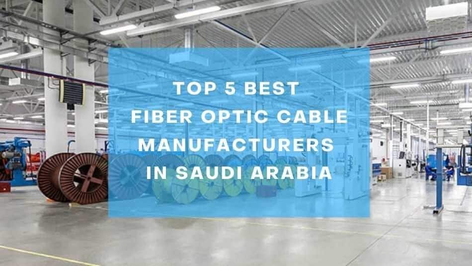 Top 5 Best Fiber Optic Cable Manufacturers in Saudi Arabia