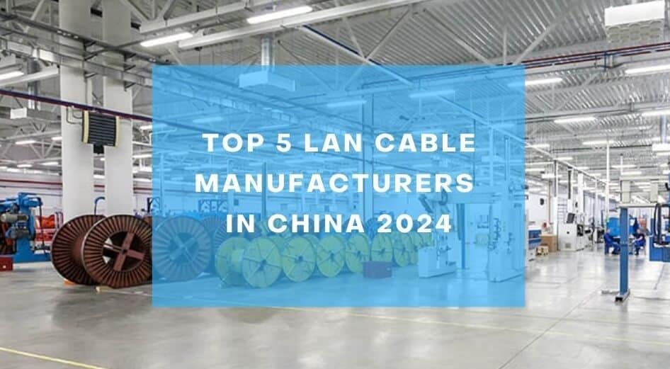 Top 5 LAN Cable Manufacturers in China